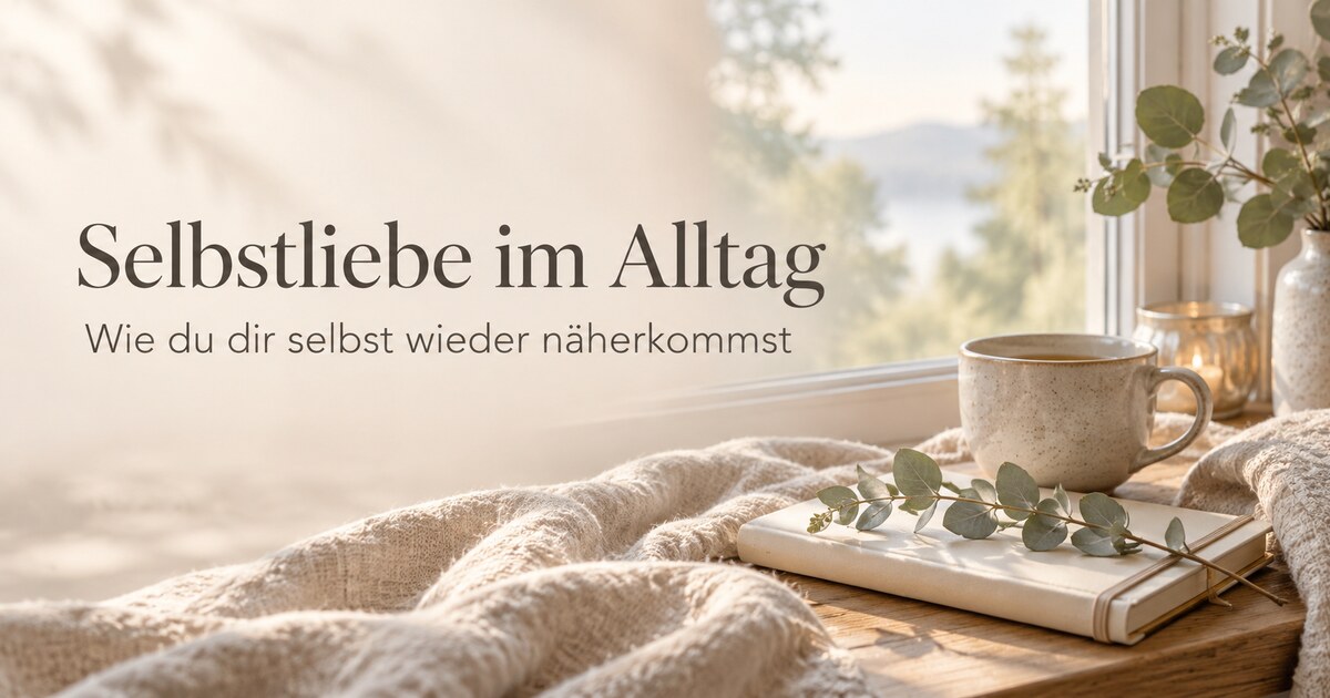 Selbstliebe im Alltag – wie du dir selbst wieder näherkommst