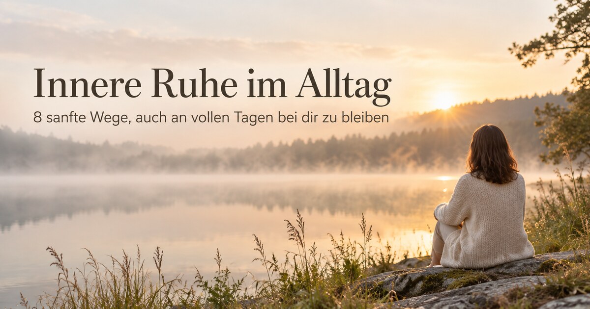 Innere Ruhe im Alltag – acht sanfte Wege zurück zu dir